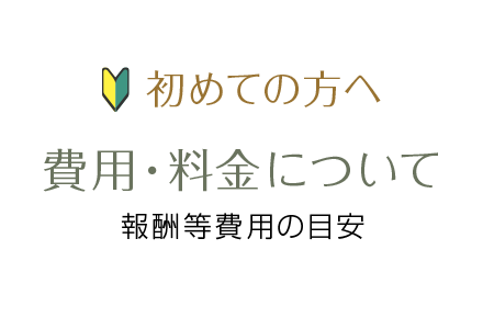 初めての方へ 費用・料金について 報酬等費用の目安